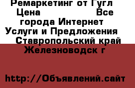 Ремаркетинг от Гугл › Цена ­ 5000-10000 - Все города Интернет » Услуги и Предложения   . Ставропольский край,Железноводск г.